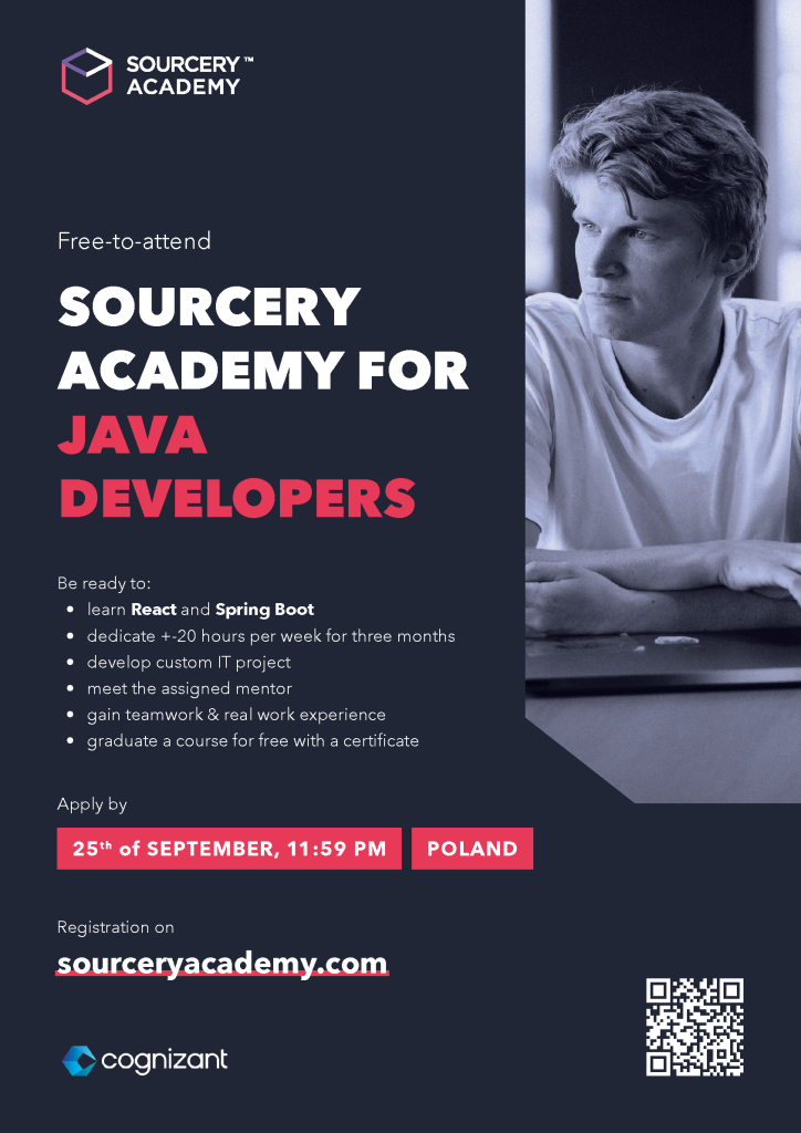 Na zdjęciu jest grafika promująca ,, Sourcery Akademy for Java Developers". Jest to bezpłatny program, który oferuje  naukę  React i Spring Boot, wymaga poświęcenia ponad 20 godz. tygodniowo przez 3 miesiące, rozwijanie własnego projektu IT, spotkanie z mentorem, zdobycie doświadczenia w pracy zespołowej oraz ukończenie kursu z certyfikatem. Termin składania aplikacji to 25 września do godz. 23:59 w Polsce. Rejestracja odbywa się na stronie sosourceryacademy.com. Na plakacie znajduje się logo firmy Cognizant oraz kod QR. Po prawej stronie plakatu jest czarno-białe zdjęcie