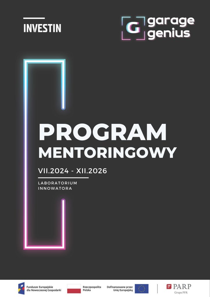 plakat promujący ,,Program Mentoringowy" organizowany przez garage Genius. Program trwa od lipca 2024 r. do grudnia 2026 r. i jest częścią ,,Labolatorium Innowatora". W lewym górnym rogu znajduje się logo INVESTIN a w prawym górnym rogu logo ,,garage genius". Na dole plakatu znajdują się logotypy Funduszy Europejskich dla Nowoczesnej Gospodarki oraz PARP ( polska Agencja Rozwoju Przedsiębiorczości. Plakat ma ciemne tło z neonowymi elementami graficznymi. 