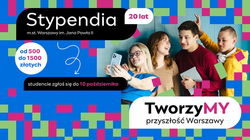 Na zdjęciu znajduje się plakat promujący stypendia m.st. Warszawy im. Jana Pawła II. Widać na nim 4 osoby, które są uśmiechnięte i patrzą w stronę aparatu. . Tło plakatu jest kolorowe, złożone z różnobarwnych kwadratów  w odcieniach, różu, niebieskiego i zielonego. Na plakacie znajduje się napis  ,,TworzyMY przyszłość Warszawy oraz informacja o stypendiach  wysokości od 500 do 1500 złotych. Studenci mogą zgłaszać się do 10 października. Plakat zachęca do udziału w programie stypendialnym.