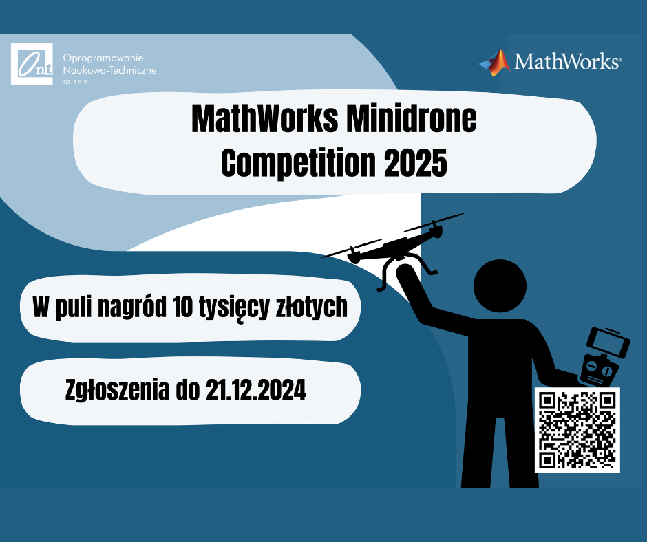 Na zdjęciu znajduje sie plakat promujący wydarzenie ,,MathWorks Minidrone" Competition 2025". W lewym górny rogu znajduje sie logo oprogramowania Naukowo-Technicznego , a w prawym górnym rogu logo MathWorks. Na środku plakatu widnieje napis MathWorks MindioneCompetition 2025". poniżej znajduje się informacja: W puli nagród 10 tysięcy złotych". Na dole plakatu jest napis: Zgłoszenia do 21.12.2024". po prawej stronie znajduje się sylwetka osoby trzymającej drona oraz kontroler, a obok niej jest kod QR.