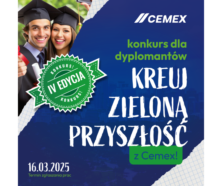 Na zdjęciu znajduje się plakat promujący konkurs dla dyplomantów organizowany przez firmę cemex. Na plakacie widnieje napis:,,Konkurs dla dyplomantów. Kreuj zieloną przyszłość w Cemex! Jest to IV edycja konkursu. Termin zgłaszania prac upływa 16 marca 2025 r.. W tle plakatu widać uśmiechniętych absolwentów w togach oraz w biretach. Kolory grafiki granatowi - zielone