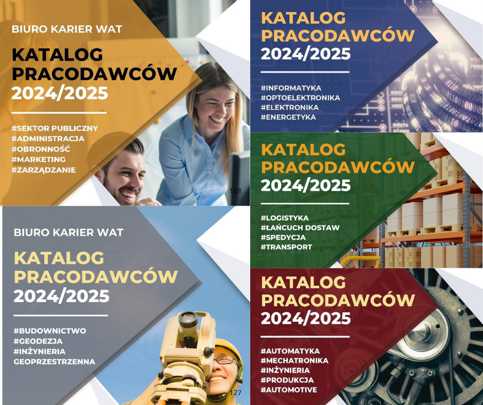 grafika promująca okładkę katalogu pracodawców 2024/2025. Katalog Branżowy - Informatyka, optoelektronika, elektronika, energetyka. Grafika jest koloru niebiesko szarego. Jasne kolory. Grafika promująca okładke katalogu pracodawców - kategoria Budownictwo, Geodezja, Inżynieria geoprzestrzenna na rok 2024/2025. Grafika koloru jasno szarego-niebieskiego . W tle widać młodego człowieka w żółtym kasku, który patrzy przez urządzenie geodezyjne. Grafika promująca okładkę katalogu pracodawców - kategoria: automatyka, mechatronika, inżynieria, produkcja, automative na rok 2024/2025. Grafika koloru biało czerwonego . W tle widać urządzenie przypominające koło pojazdu(felgę) Grafika promująca okładkę katalogu pracodawców - kategoria: logistyka, łańcuch dostaw, spedycja, transport na rok 2024/2025. Grafika koloru biało-zielonego. W tle widać półki magazynowe, a na nich poustawiane pojemniki. Grafika promująca okładkę katalogu pracodawców - kategoria: sektor publiczny, administracja, obronność, marketing, zarządzanie na rok 2024/2025. Grafika koloru jasnożółtopomarańczowego. W tle widać dwójkę młodych ludzi, którzy się uśmiechają patrząc na monitor komputera.