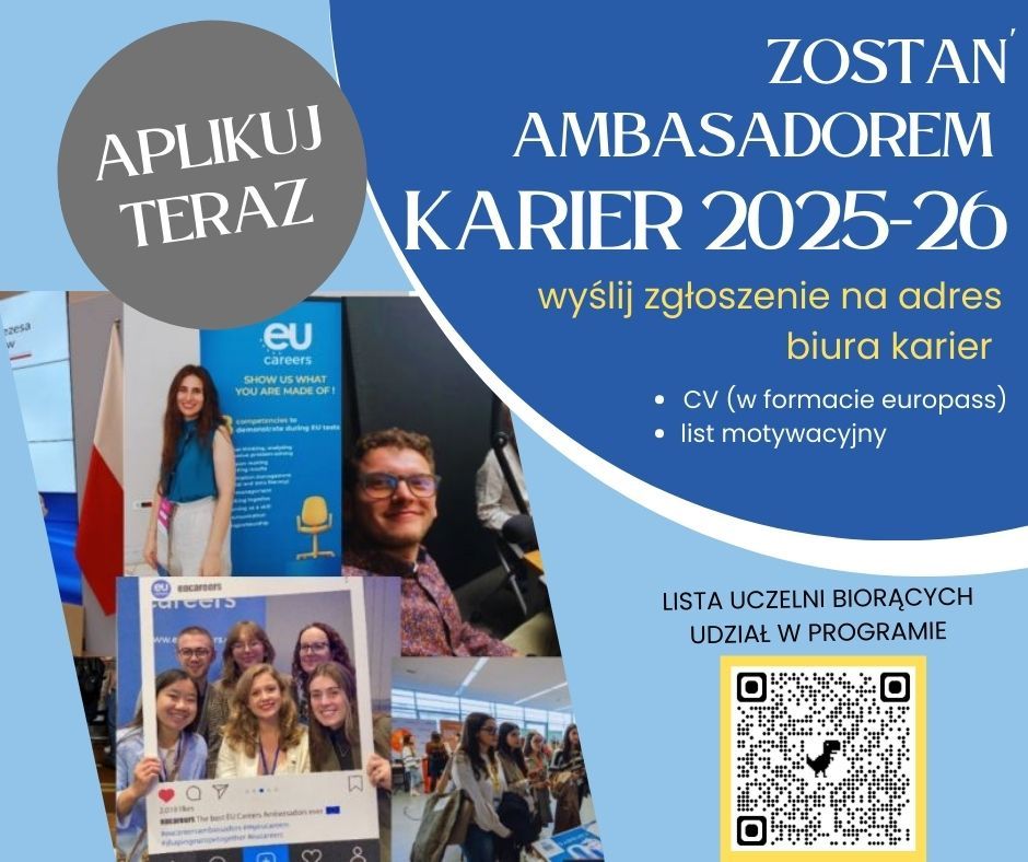 Na zdjęciu znajduje się plakat promujący program ,,ZOSTAŃ AMBASADOREM KARIER 2025-26". Wyślij zgłoszenie na adres biura karier - CV (w formacie europejskim - list motywacyjny). Po prawej stronie znajduje się kod QR z napisem ,,Lista uczelni biorących odział w programie". Obok kodu QR jest liczba 136. Na plakacie widnieje również przycisk z napisem ,Aplikuj teraz". W tle znajdują się zdjęcia ludzi, którzy najprawdopodobniej są związane z programem.