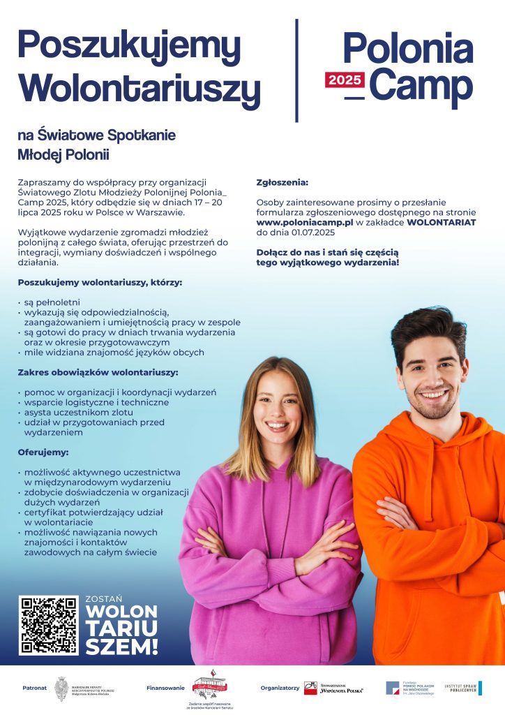 Plakat z ofertą dla studentów, dotycząca wolontariatu. Polonia Camp. Na światowe Spotkanie Młodej Polonii. Grafika przedstawia młodego chłopaka i dziewczynę, którzy są ubrani w kolorowe bluzy z kapturem, mają ręce założone na ramiona i się uśmiechają. Tekst na grafice: ,,Zapraszamy do współpracy przy organizacji światowego Zlotu Młodzieży polonijnej Polonia Camp 2025, który odbędzie się w dniach 17-20 lipca 2025 r. w Warszawie. Poszukujemy wolontariuszy, którzy są pełnoletni, wykazują się odpowiedzialnością, zaangażowaniem i umiejętnością pracy w zespole,  są gotowi do pracy, znają języki obce. Zakres obowiązków: pomoc w organizacji i koordynacji wydarzeń, wsparcie logistyczne i techniczne, asysta uczestników zlotu. Oferujemy: możliwość aktywnego uczestnictwa, zdobycie doświadczenia, certyfikat, możliwość nawiązania nowych znajomości i kontaktów zawodowych na całym świecie. Zgłoszenia: Osoby zainteresowane prosimy o przesłanie formularza zgłoszeniowego dostępnego na stronie www.poloniacamp.pl w zakładce WOLONTARIAT do dnia 01/07/2025 r. Dołącz do nas i stań się częścią tego wyjątkowego wydarzenia!". Na dole grafiki w lewym rogu znajduje się również kod QR. 