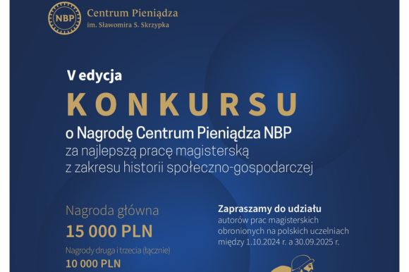 Plakat. Kolorystyka ciemnogranatowa z elementami złotymi. W prawym dolnym rogu postać rysunkowa przedstawiająca mężczyznę w niewspółczesnym stroju. Tekst na plakacie: V edycja konkursu o Nagrodę Centrum Pieniądza NBP za najlepszą pracę magisterską z zakresu historii społeczno-gospodarczej. Nagroda główna 15000 pln, nagrody druga i trzecia łącznie:10000 pln. Wyróżnienia łącznie 5000 pln. Termin nadsyłania prac31 pażdziernika. Zapraszamy do udziału autorów prac magisterskich obronionych na polskich uczelniach między 1.10.2024 r. a 30.09.2025 r.". W górnym prawym rogu znajduje się logo Centrum Pieniądza. Na złotym pasku na dole grafiki na środku zamieszczony jes napis,, Regulamin Konkursu: cpnbp.pl".