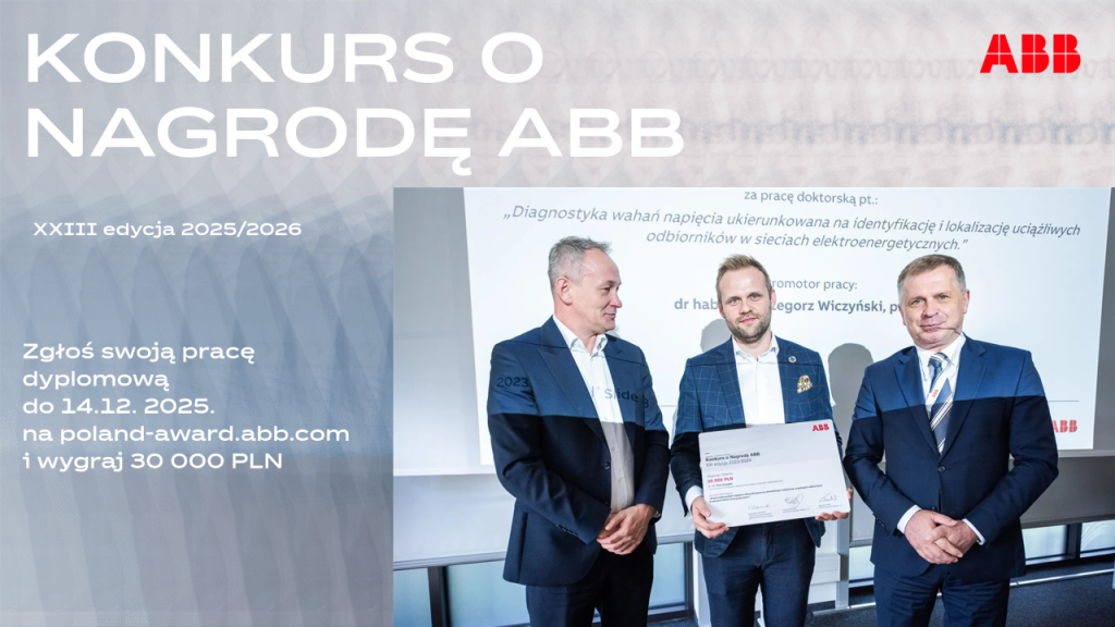 Grafika promująca konkurs o nagrodę ABB. XXIII edycja 2025/2026
Zgłoś swoja pracę dyplomową do 14 grudnia 2025. na poland-award.abb.com i wygraj 30000 PLN. 
Po prawej stronie znajduje się na górze logo ABB a poniżej jest wklejone zdjęcie z wręczenia z Gali z wręczenia nagrody. Na planie widok trzech mężczyzn.
